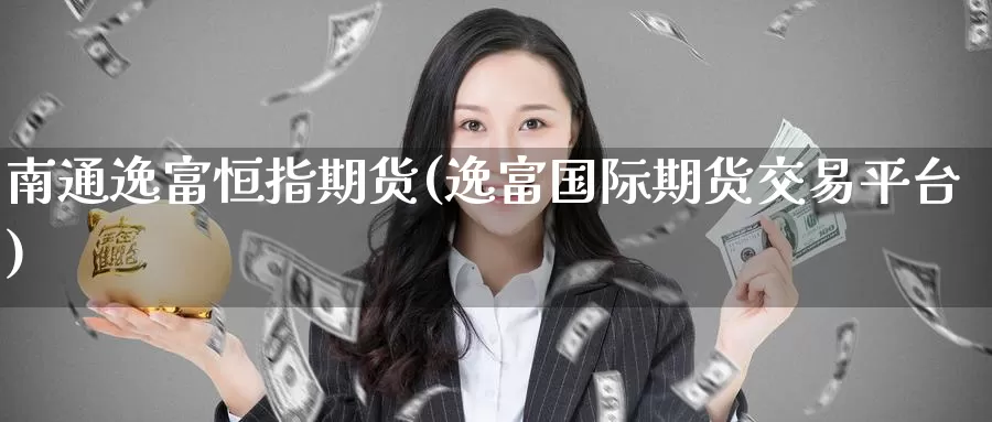 南通逸富恒指期货(逸富国际期货交易平台)_恒指期货喊单_第1张_恒指期货网 南通逸富恒指期货(逸富国际期货交易平台)_https://www.shangbaoline.net_恒指期货喊单_第1张